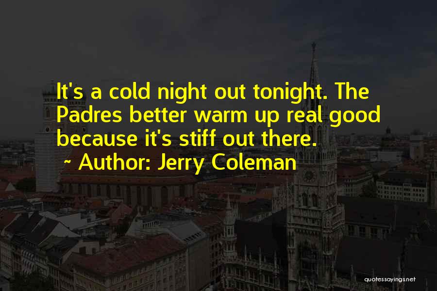 Jerry Coleman Quotes: It's A Cold Night Out Tonight. The Padres Better Warm Up Real Good Because It's Stiff Out There.