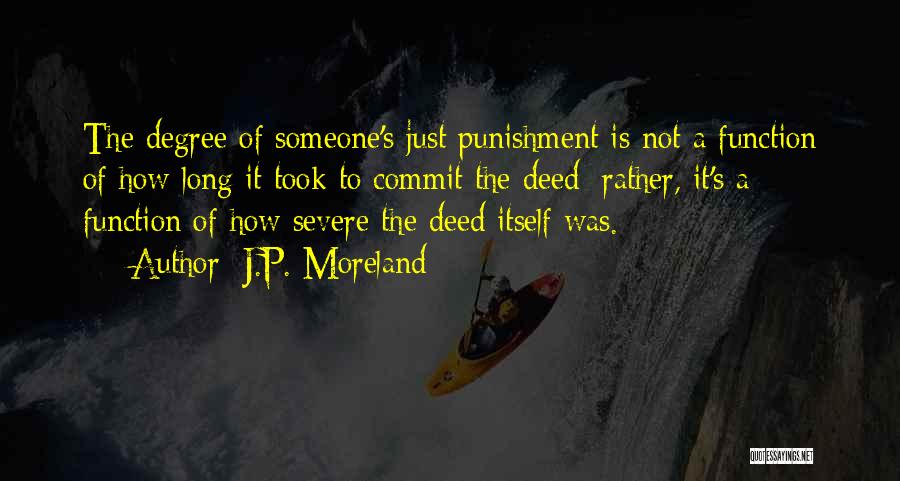 J.P. Moreland Quotes: The Degree Of Someone's Just Punishment Is Not A Function Of How Long It Took To Commit The Deed; Rather,