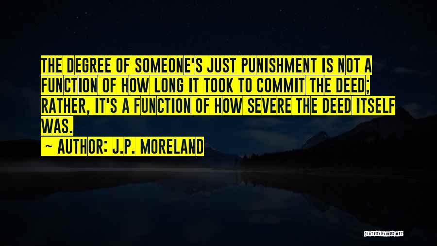 J.P. Moreland Quotes: The Degree Of Someone's Just Punishment Is Not A Function Of How Long It Took To Commit The Deed; Rather,
