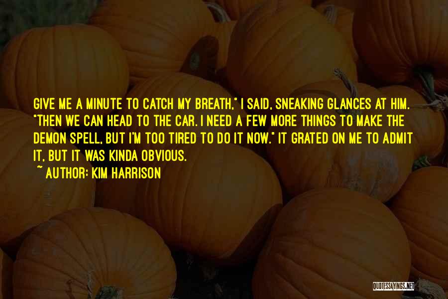 Kim Harrison Quotes: Give Me A Minute To Catch My Breath, I Said, Sneaking Glances At Him. Then We Can Head To The