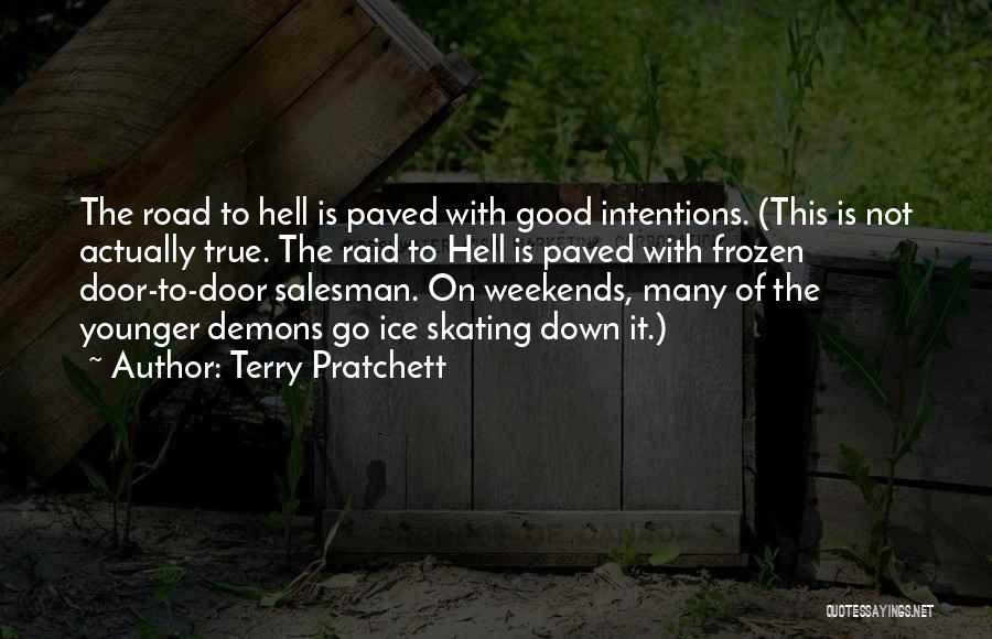 Terry Pratchett Quotes: The Road To Hell Is Paved With Good Intentions. (this Is Not Actually True. The Raid To Hell Is Paved
