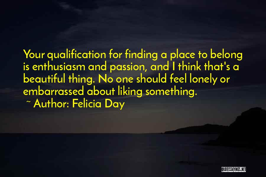 Felicia Day Quotes: Your Qualification For Finding A Place To Belong Is Enthusiasm And Passion, And I Think That's A Beautiful Thing. No