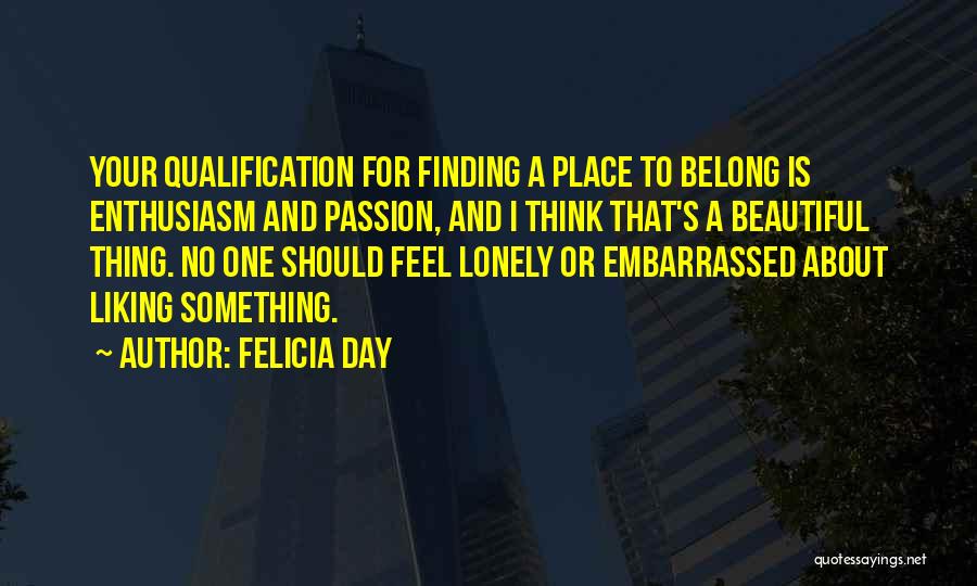 Felicia Day Quotes: Your Qualification For Finding A Place To Belong Is Enthusiasm And Passion, And I Think That's A Beautiful Thing. No