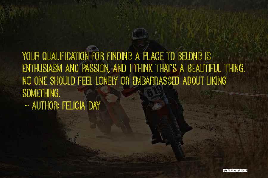 Felicia Day Quotes: Your Qualification For Finding A Place To Belong Is Enthusiasm And Passion, And I Think That's A Beautiful Thing. No