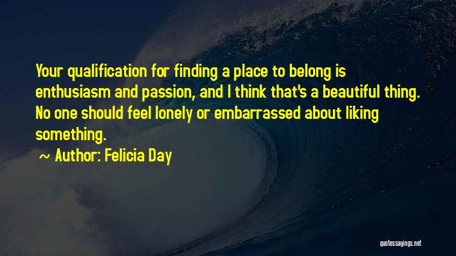 Felicia Day Quotes: Your Qualification For Finding A Place To Belong Is Enthusiasm And Passion, And I Think That's A Beautiful Thing. No