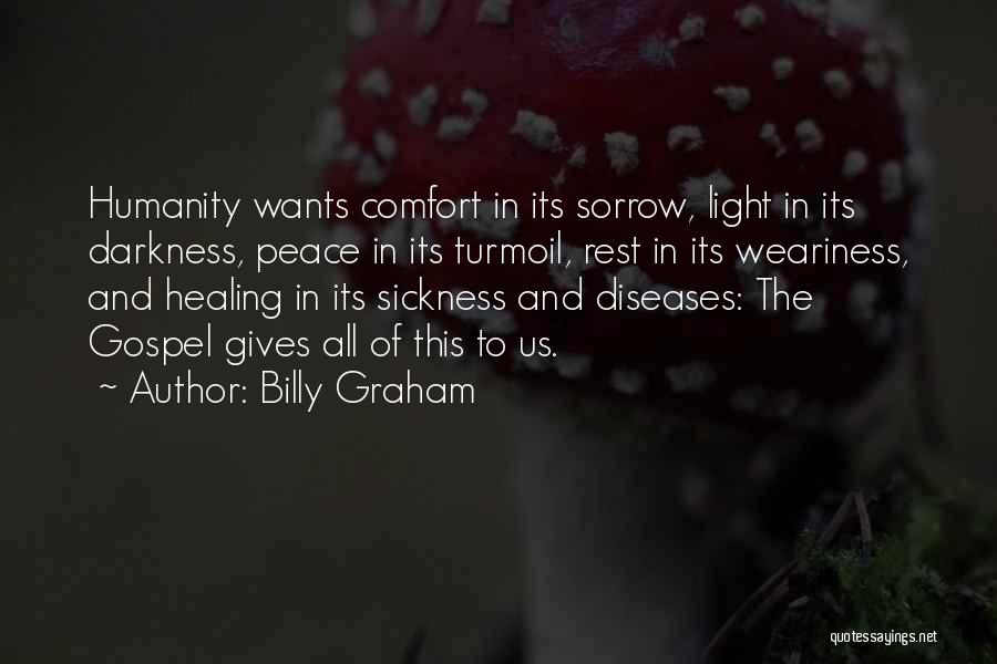 Billy Graham Quotes: Humanity Wants Comfort In Its Sorrow, Light In Its Darkness, Peace In Its Turmoil, Rest In Its Weariness, And Healing