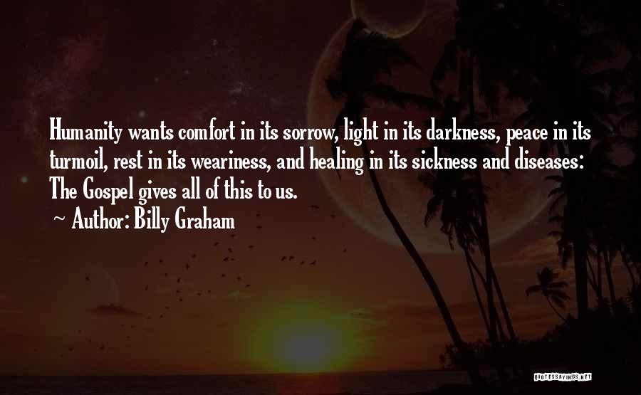 Billy Graham Quotes: Humanity Wants Comfort In Its Sorrow, Light In Its Darkness, Peace In Its Turmoil, Rest In Its Weariness, And Healing