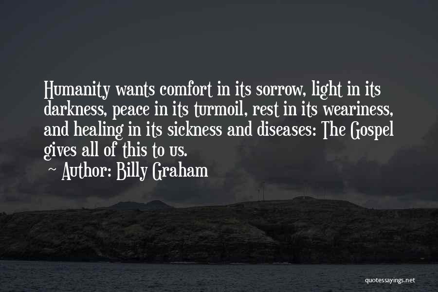 Billy Graham Quotes: Humanity Wants Comfort In Its Sorrow, Light In Its Darkness, Peace In Its Turmoil, Rest In Its Weariness, And Healing