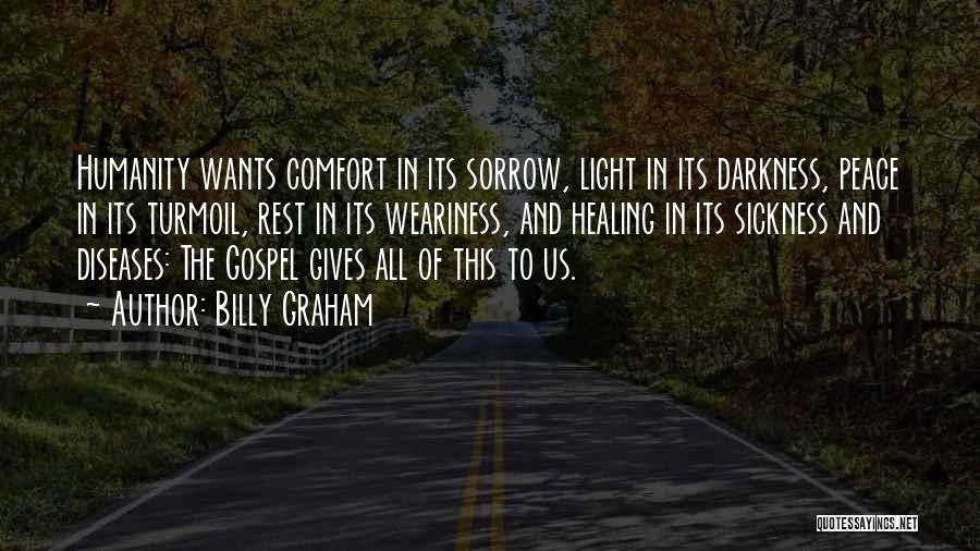 Billy Graham Quotes: Humanity Wants Comfort In Its Sorrow, Light In Its Darkness, Peace In Its Turmoil, Rest In Its Weariness, And Healing