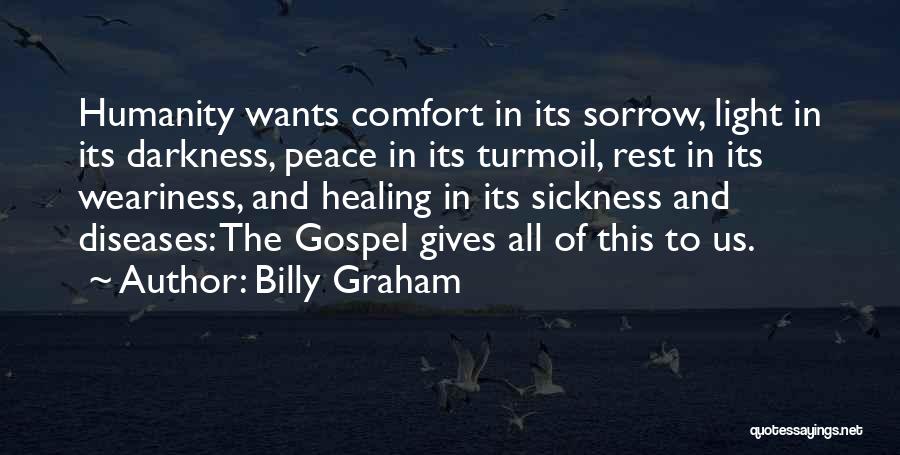 Billy Graham Quotes: Humanity Wants Comfort In Its Sorrow, Light In Its Darkness, Peace In Its Turmoil, Rest In Its Weariness, And Healing