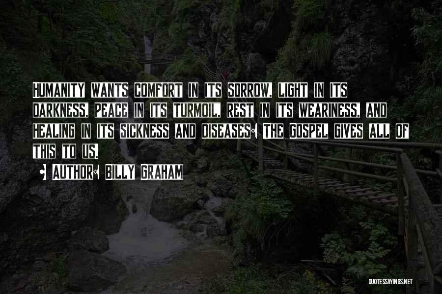 Billy Graham Quotes: Humanity Wants Comfort In Its Sorrow, Light In Its Darkness, Peace In Its Turmoil, Rest In Its Weariness, And Healing