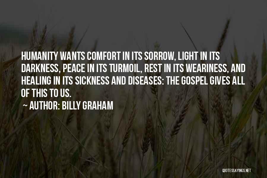 Billy Graham Quotes: Humanity Wants Comfort In Its Sorrow, Light In Its Darkness, Peace In Its Turmoil, Rest In Its Weariness, And Healing