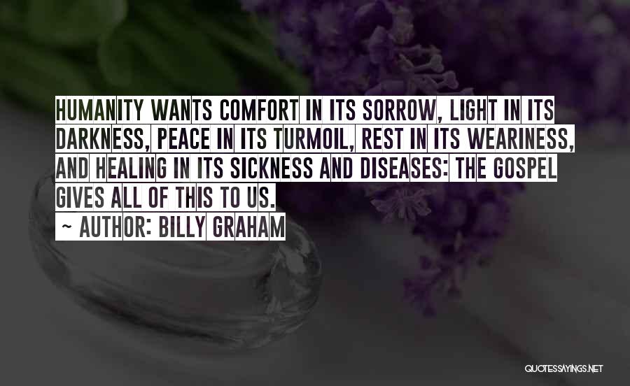 Billy Graham Quotes: Humanity Wants Comfort In Its Sorrow, Light In Its Darkness, Peace In Its Turmoil, Rest In Its Weariness, And Healing