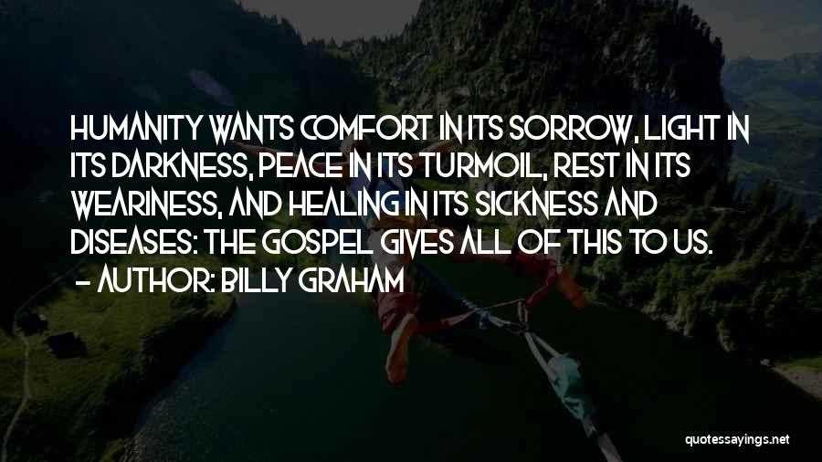 Billy Graham Quotes: Humanity Wants Comfort In Its Sorrow, Light In Its Darkness, Peace In Its Turmoil, Rest In Its Weariness, And Healing