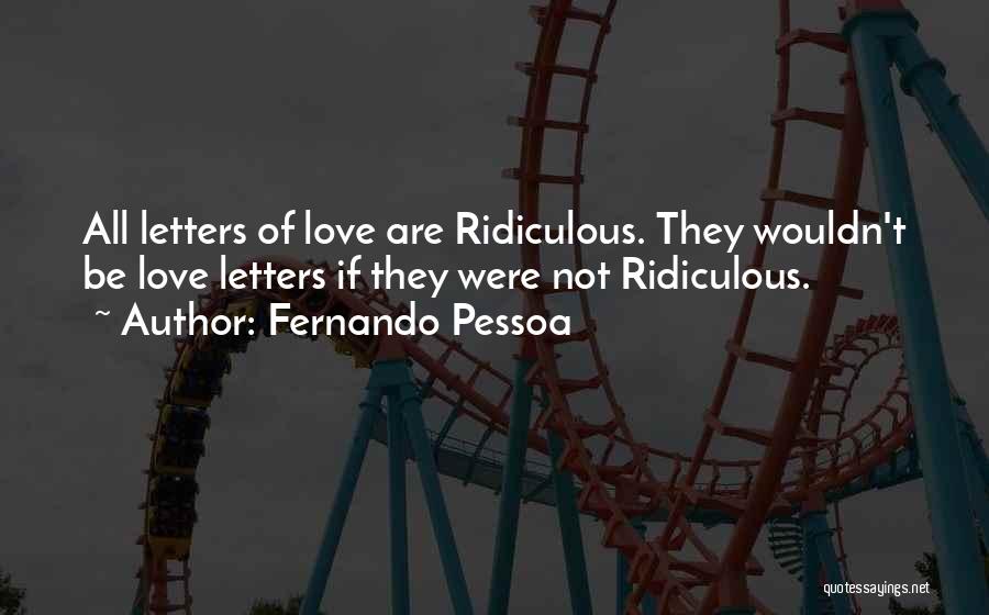 Fernando Pessoa Quotes: All Letters Of Love Are Ridiculous. They Wouldn't Be Love Letters If They Were Not Ridiculous.