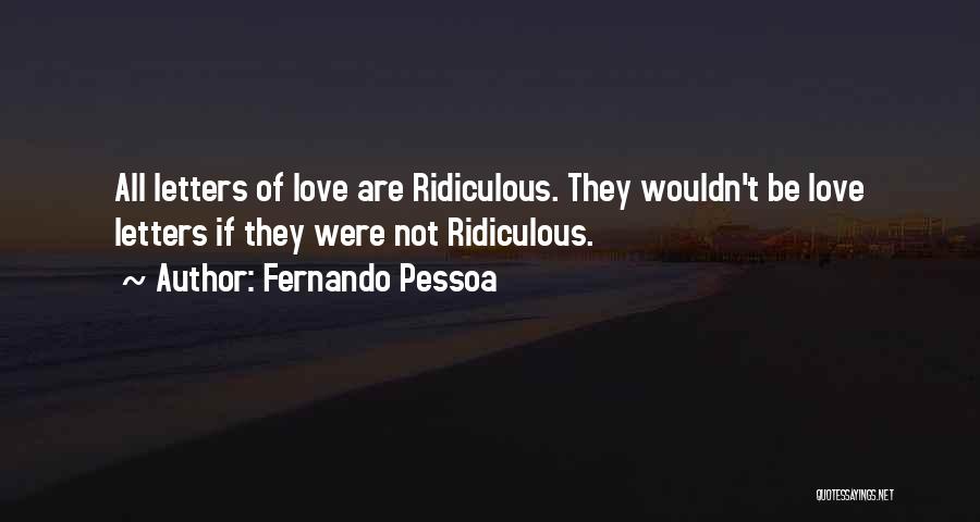 Fernando Pessoa Quotes: All Letters Of Love Are Ridiculous. They Wouldn't Be Love Letters If They Were Not Ridiculous.