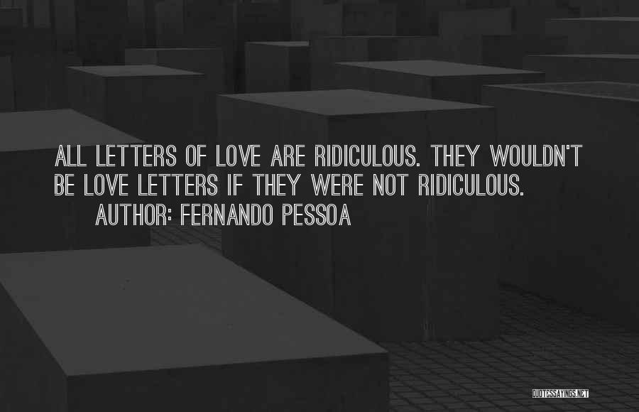 Fernando Pessoa Quotes: All Letters Of Love Are Ridiculous. They Wouldn't Be Love Letters If They Were Not Ridiculous.