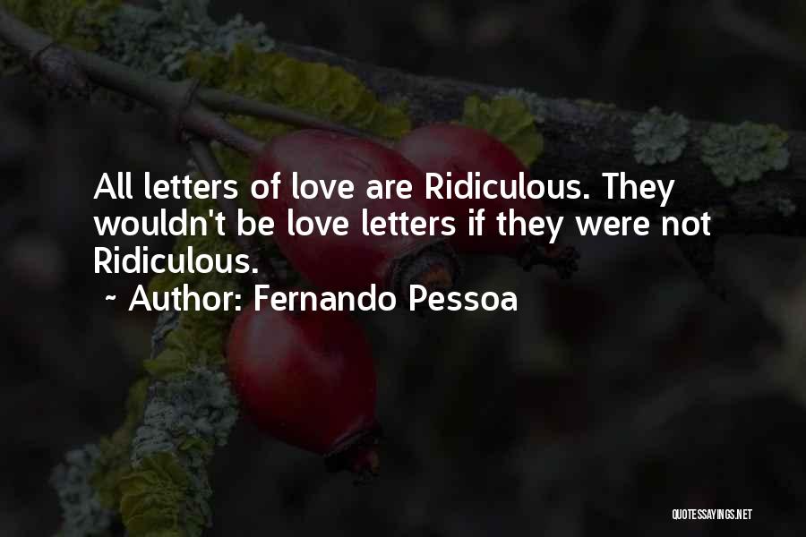 Fernando Pessoa Quotes: All Letters Of Love Are Ridiculous. They Wouldn't Be Love Letters If They Were Not Ridiculous.
