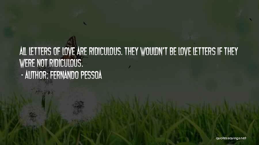 Fernando Pessoa Quotes: All Letters Of Love Are Ridiculous. They Wouldn't Be Love Letters If They Were Not Ridiculous.