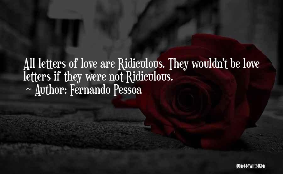 Fernando Pessoa Quotes: All Letters Of Love Are Ridiculous. They Wouldn't Be Love Letters If They Were Not Ridiculous.