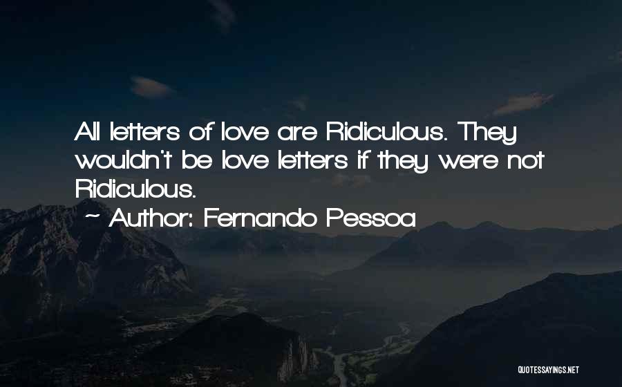 Fernando Pessoa Quotes: All Letters Of Love Are Ridiculous. They Wouldn't Be Love Letters If They Were Not Ridiculous.