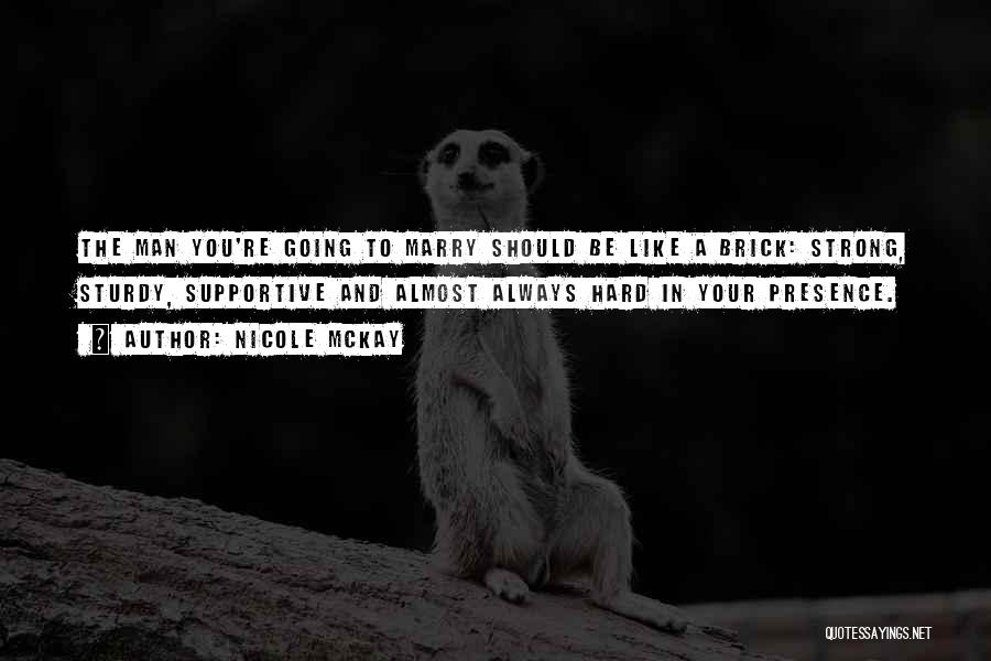 Nicole McKay Quotes: The Man You're Going To Marry Should Be Like A Brick: Strong, Sturdy, Supportive And Almost Always Hard In Your