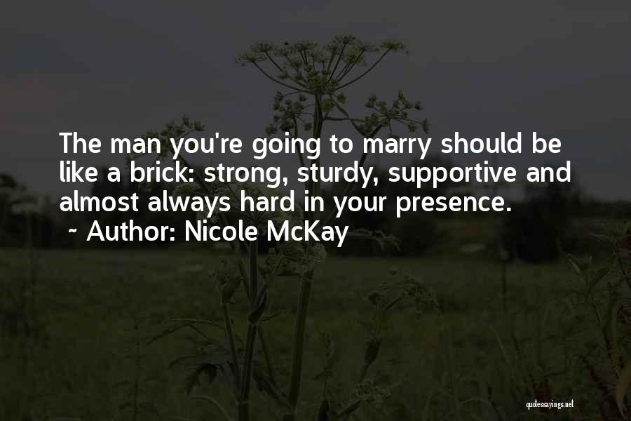 Nicole McKay Quotes: The Man You're Going To Marry Should Be Like A Brick: Strong, Sturdy, Supportive And Almost Always Hard In Your