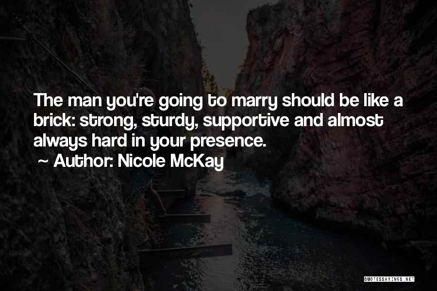 Nicole McKay Quotes: The Man You're Going To Marry Should Be Like A Brick: Strong, Sturdy, Supportive And Almost Always Hard In Your