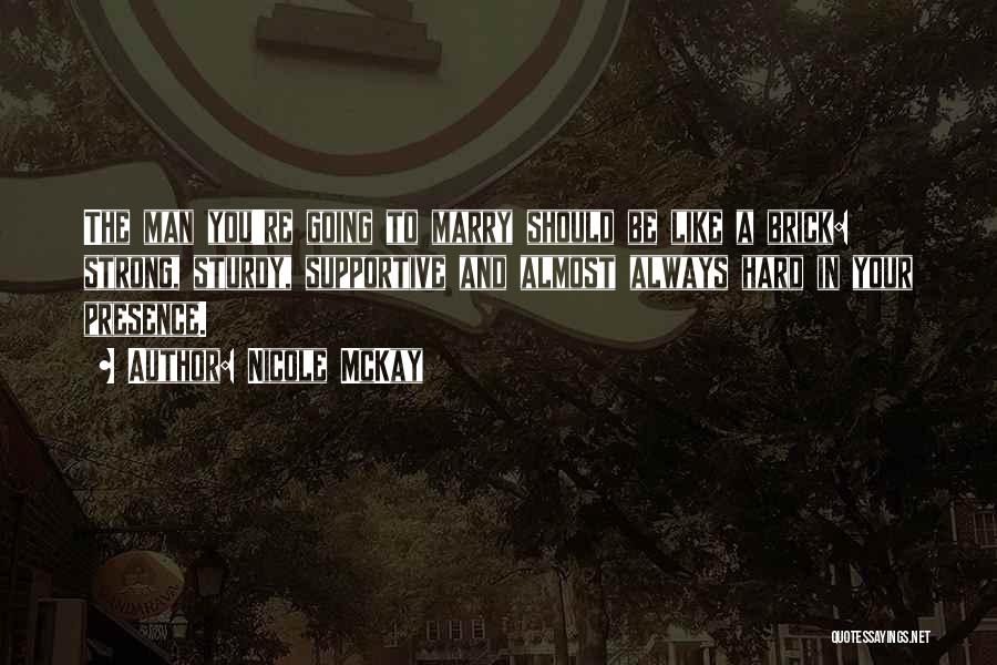 Nicole McKay Quotes: The Man You're Going To Marry Should Be Like A Brick: Strong, Sturdy, Supportive And Almost Always Hard In Your