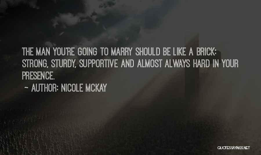 Nicole McKay Quotes: The Man You're Going To Marry Should Be Like A Brick: Strong, Sturdy, Supportive And Almost Always Hard In Your