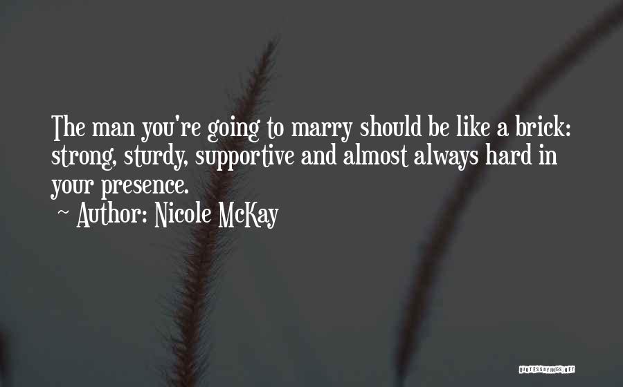 Nicole McKay Quotes: The Man You're Going To Marry Should Be Like A Brick: Strong, Sturdy, Supportive And Almost Always Hard In Your