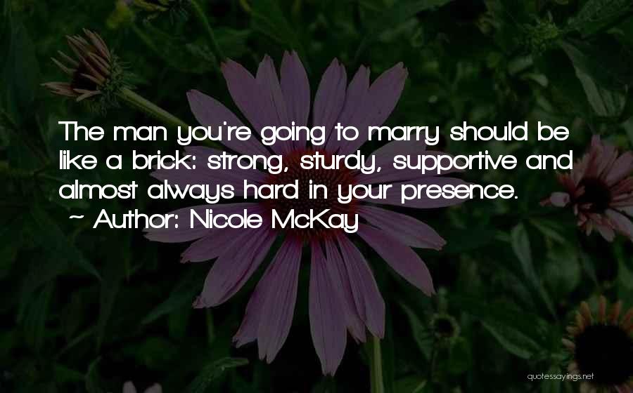 Nicole McKay Quotes: The Man You're Going To Marry Should Be Like A Brick: Strong, Sturdy, Supportive And Almost Always Hard In Your