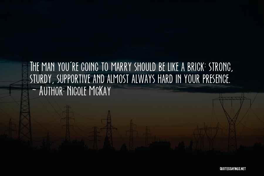 Nicole McKay Quotes: The Man You're Going To Marry Should Be Like A Brick: Strong, Sturdy, Supportive And Almost Always Hard In Your