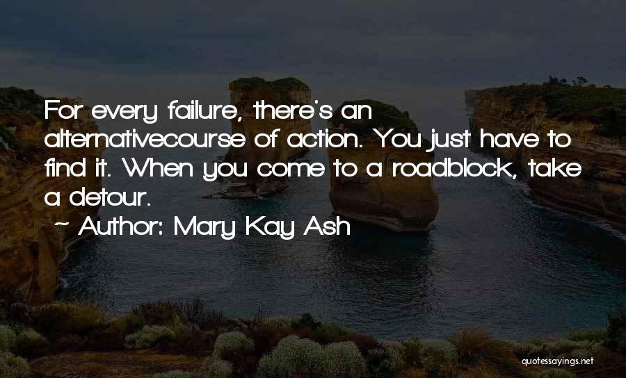 Mary Kay Ash Quotes: For Every Failure, There's An Alternativecourse Of Action. You Just Have To Find It. When You Come To A Roadblock,