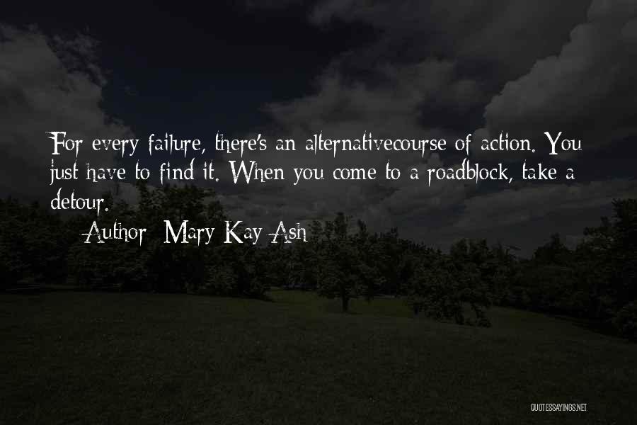 Mary Kay Ash Quotes: For Every Failure, There's An Alternativecourse Of Action. You Just Have To Find It. When You Come To A Roadblock,