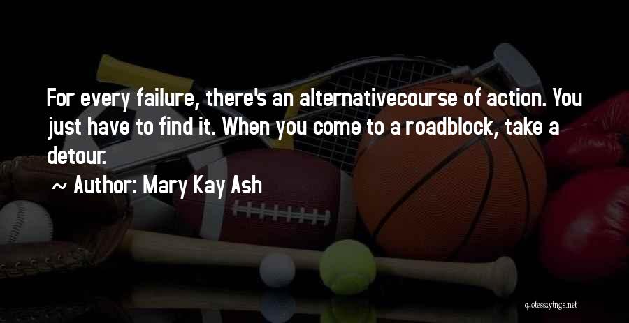 Mary Kay Ash Quotes: For Every Failure, There's An Alternativecourse Of Action. You Just Have To Find It. When You Come To A Roadblock,