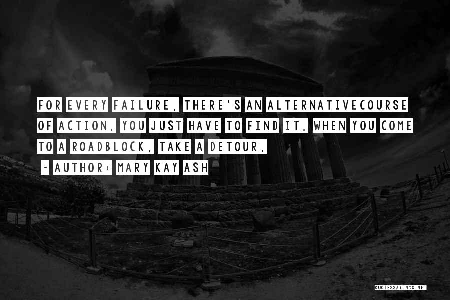 Mary Kay Ash Quotes: For Every Failure, There's An Alternativecourse Of Action. You Just Have To Find It. When You Come To A Roadblock,