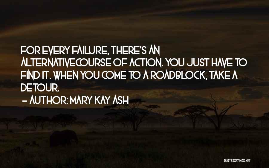 Mary Kay Ash Quotes: For Every Failure, There's An Alternativecourse Of Action. You Just Have To Find It. When You Come To A Roadblock,