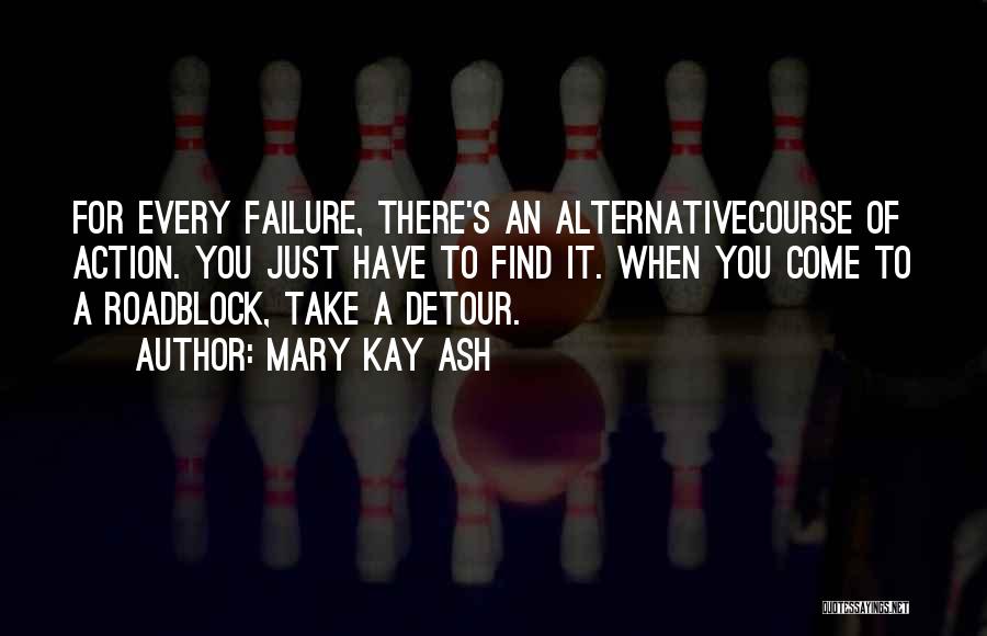 Mary Kay Ash Quotes: For Every Failure, There's An Alternativecourse Of Action. You Just Have To Find It. When You Come To A Roadblock,