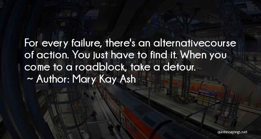 Mary Kay Ash Quotes: For Every Failure, There's An Alternativecourse Of Action. You Just Have To Find It. When You Come To A Roadblock,