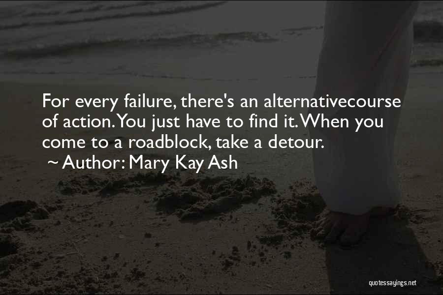 Mary Kay Ash Quotes: For Every Failure, There's An Alternativecourse Of Action. You Just Have To Find It. When You Come To A Roadblock,