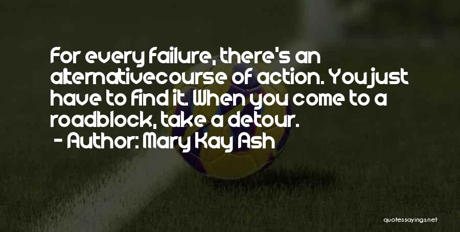 Mary Kay Ash Quotes: For Every Failure, There's An Alternativecourse Of Action. You Just Have To Find It. When You Come To A Roadblock,