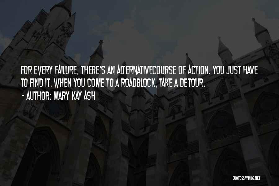 Mary Kay Ash Quotes: For Every Failure, There's An Alternativecourse Of Action. You Just Have To Find It. When You Come To A Roadblock,