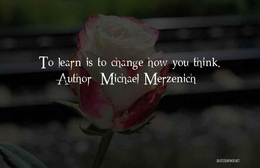 Michael Merzenich Quotes: To Learn Is To Change How You Think.