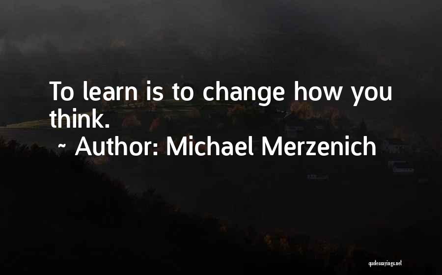 Michael Merzenich Quotes: To Learn Is To Change How You Think.