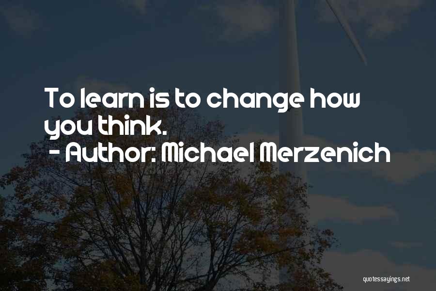 Michael Merzenich Quotes: To Learn Is To Change How You Think.