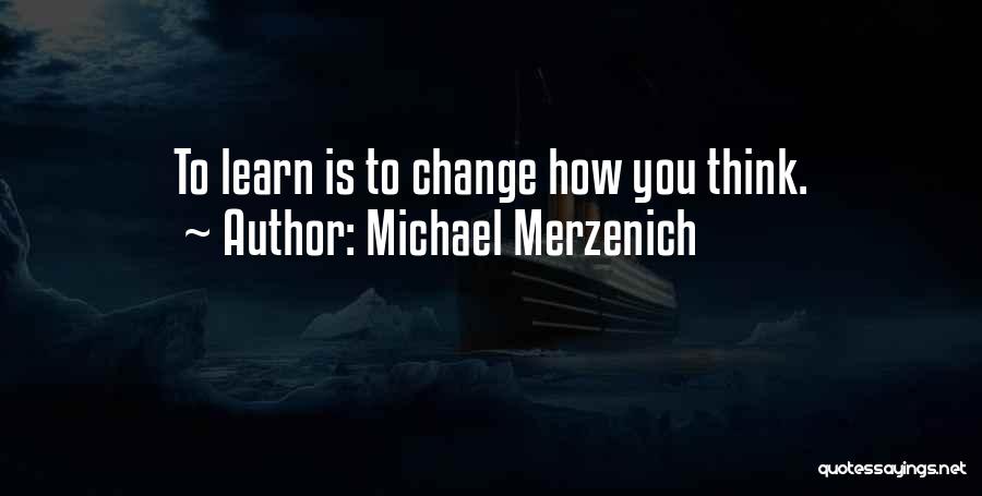 Michael Merzenich Quotes: To Learn Is To Change How You Think.