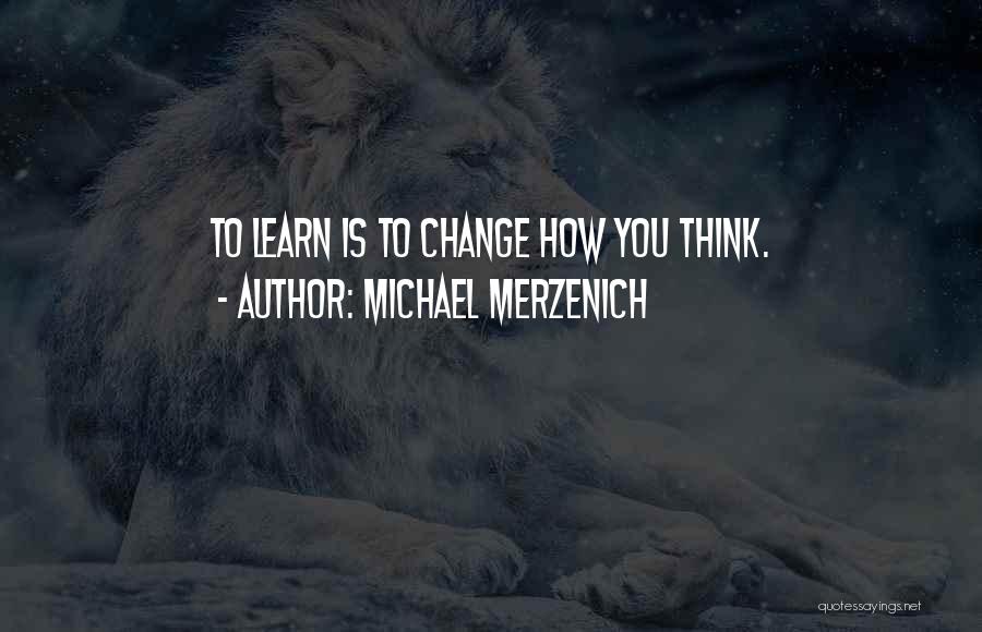 Michael Merzenich Quotes: To Learn Is To Change How You Think.