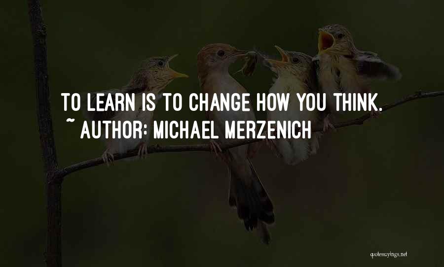 Michael Merzenich Quotes: To Learn Is To Change How You Think.