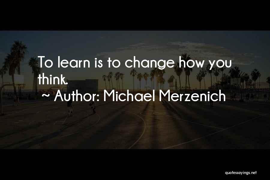 Michael Merzenich Quotes: To Learn Is To Change How You Think.